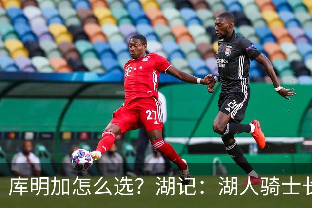 库明加怎么选？湖记：湖人/骑士长期合同 森林狼中产但只有一年
