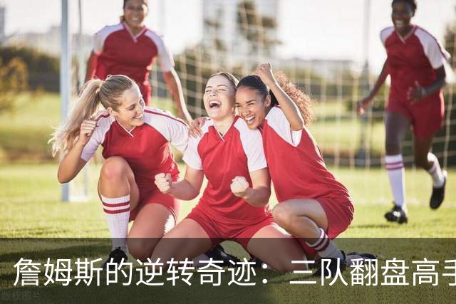 詹姆斯的逆转奇迹：三队翻盘高手的传说！