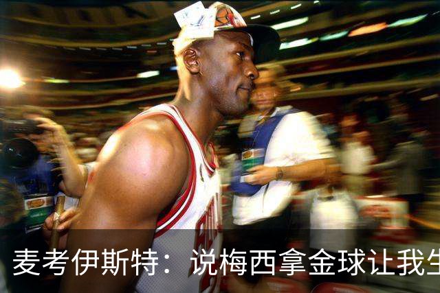 麦考伊斯特：说梅西拿金球让我生气，他配不上&凯恩进75球